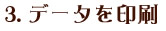 3.お好きなデータを印刷してください